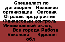 Специалист по договорам › Название организации ­ Оптовик › Отрасль предприятия ­ Финансовый контроль › Минимальный оклад ­ 30 000 - Все города Работа » Вакансии   . Курская обл.